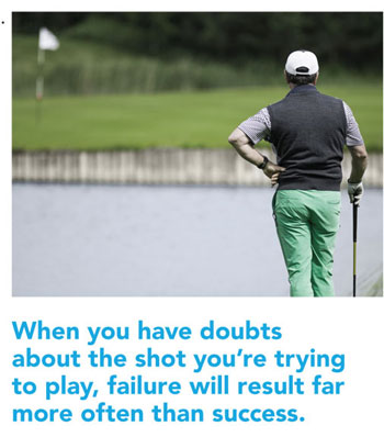 When you have doubts about the shot you're trying to play, failure will result far more often than success.