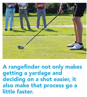 A rangefinder not only makes getting a yardage and deciding on a shot easier, it also make that process go a little faster.